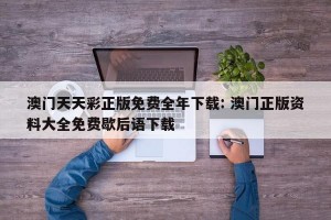 澳门天天彩正版免费全年下载: 澳门正版资料大全免费歇后语下载 