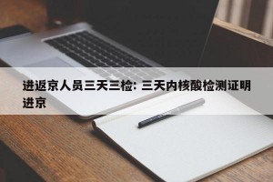 进返京人员三天三检: 三天内核酸检测证明进京 