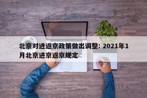 北京对进返京政策做出调整: 2021年1月北京进京返京规定 