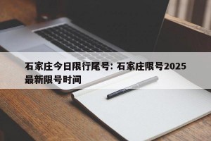 石家庄今日限行尾号: 石家庄限号2025最新限号时间 