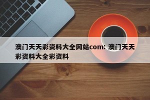 澳门天天彩资料大全网站com: 澳门天天彩资料大全彩资料 