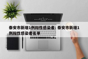泰安市新增1例阳性感染者: 泰安市新增1例阳性感染者名单 