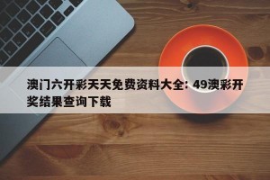 澳门六开彩天天免费资料大全: 49澳彩开奖结果查询下载 