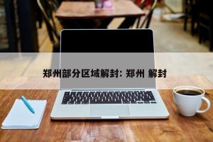 郑州部分区域解封: 郑州 解封 