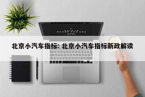 北京小汽车指标: 北京小汽车指标新政解读 