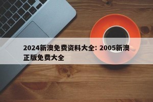 2024新澳免费资料大全: 2005新澳正版免费大全 