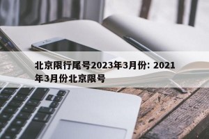 北京限行尾号2023年3月份: 2021年3月份北京限号 