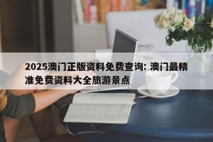 2025澳门正版资料免费查询: 澳门最精准免费资料大全旅游景点 