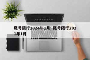 尾号限行2024年1月: 尾号限行2021年1月 
