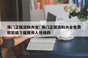 澳门正版资料大全: 澳门正版资料大全免费歇后语下载厦旁人说绿四 