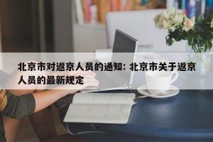 北京市对返京人员的通知: 北京市关于返京人员的最新规定 