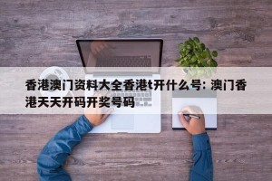 香港澳门资料大全香港t开什么号: 澳门香港天天开码开奖号码 