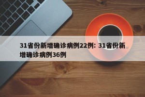 31省份新增确诊病例22例: 31省份新增确诊病例36例 