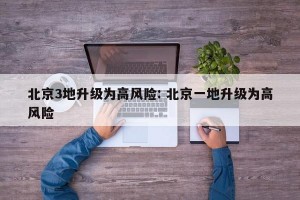 北京3地升级为高风险: 北京一地升级为高风险 