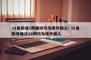 31省新增2例确诊均为境外输入: 31省新增确诊16例均为境外输入 