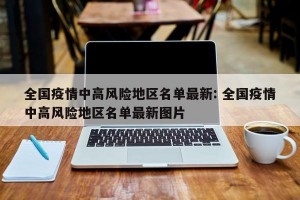 全国疫情中高风险地区名单最新: 全国疫情中高风险地区名单最新图片 