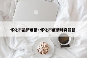 怀化市最新疫情: 怀化市疫情肺炎最新 
