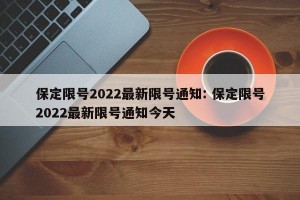 保定限号2022最新限号通知: 保定限号2022最新限号通知今天 