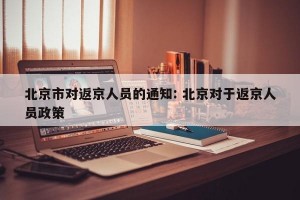 北京市对返京人员的通知: 北京对于返京人员政策 