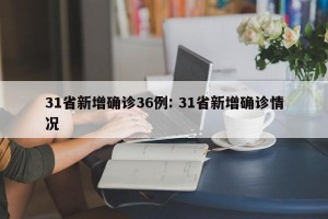 31省新增确诊36例: 31省新增确诊情况 