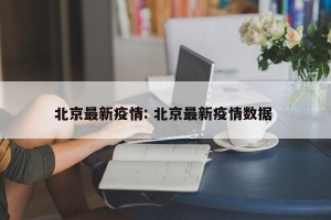 北京最新疫情: 北京最新疫情数据 