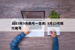 2023年9月限号一览表: 9月23号限行尾号 