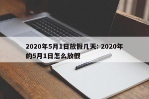 2020年5月1日放假几天: 2020年的5月1日怎么放假 