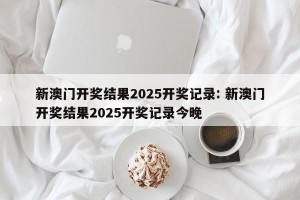新澳门开奖结果2025开奖记录: 新澳门开奖结果2025开奖记录今晚 