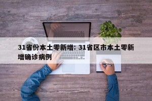 31省份本土零新增: 31省区市本土零新增确诊病例 