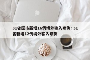 31省区市新增16例境外输入病例: 31省新增12例境外输入病例 