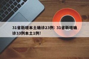 31省新增本土确诊23例: 31省新增确诊33例本土1例! 