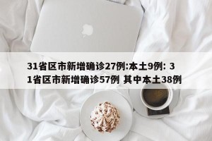 31省区市新增确诊27例:本土9例: 31省区市新增确诊57例 其中本土38例 