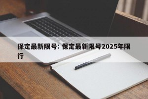 保定最新限号: 保定最新限号2025年限行 