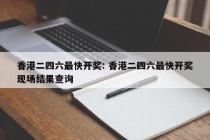 香港二四六最快开奖: 香港二四六最快开奖现场结果查询 