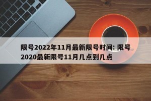 限号2022年11月最新限号时间: 限号2020最新限号11月几点到几点 
