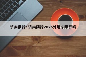 济南限行: 济南限行2025外地车限行吗 