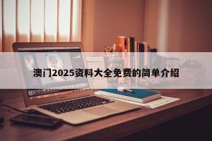 澳门2025资料大全免费的简单介绍