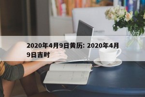 2020年4月9日黄历: 2020年4月9日吉时 
