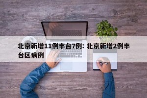 北京新增11例丰台7例: 北京新增2例丰台区病例 