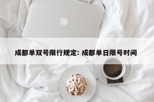 成都单双号限行规定: 成都单日限号时间 