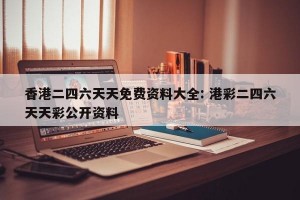 香港二四六天天免费资料大全: 港彩二四六天天彩公开资料 