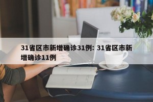 31省区市新增确诊31例: 31省区市新增确诊11例 