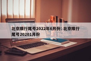 北京限行尾号2022年6月份: 北京限行尾号20201月份 