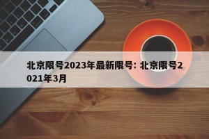 北京限号2023年最新限号: 北京限号2021年3月 