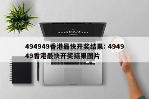 494949香港最快开奖结果: 494949香港最快开奖结果图片 