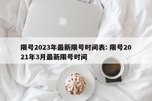 限号2023年最新限号时间表: 限号2021年3月最新限号时间 