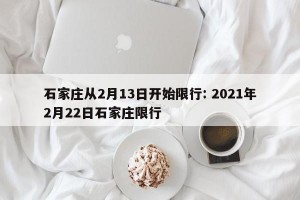 石家庄从2月13日开始限行: 2021年2月22日石家庄限行 