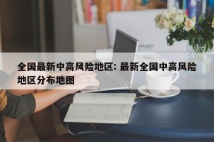 全国最新中高风险地区: 最新全国中高风险地区分布地图 
