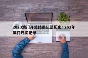 2023澳门开奖结果记录历史: 2o2年澳门开奖记录 