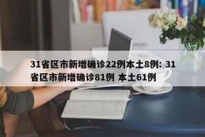 31省区市新增确诊22例本土8例: 31省区市新增确诊81例 本土61例 